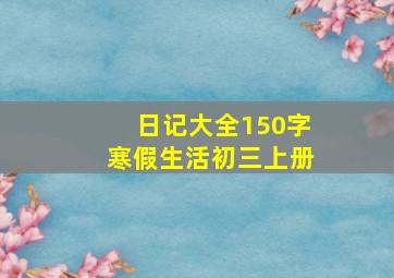 日记大全150字寒假生活初三上册