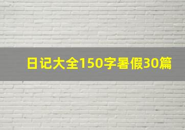 日记大全150字暑假30篇