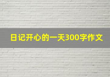 日记开心的一天300字作文