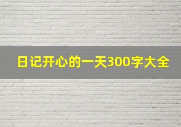 日记开心的一天300字大全