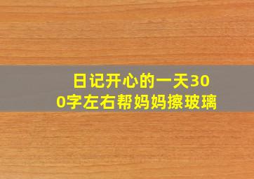 日记开心的一天300字左右帮妈妈擦玻璃