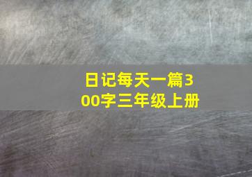 日记每天一篇300字三年级上册