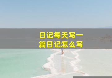 日记每天写一篇日记怎么写