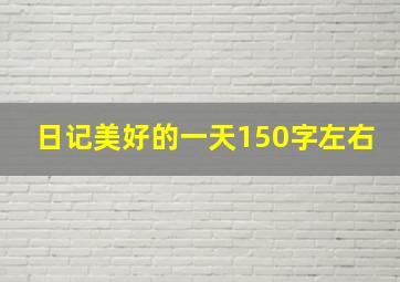 日记美好的一天150字左右