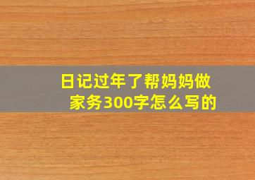 日记过年了帮妈妈做家务300字怎么写的