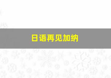 日语再见加纳