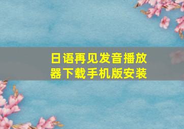 日语再见发音播放器下载手机版安装