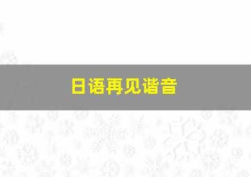 日语再见谐音