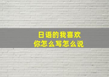 日语的我喜欢你怎么写怎么说