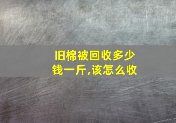 旧棉被回收多少钱一斤,该怎么收