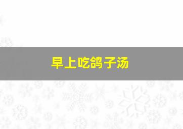 早上吃鸽子汤