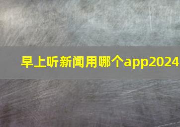 早上听新闻用哪个app2024