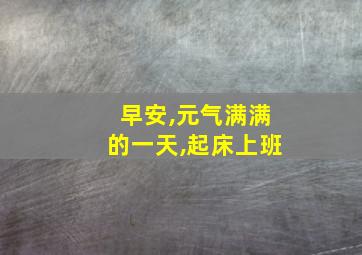 早安,元气满满的一天,起床上班