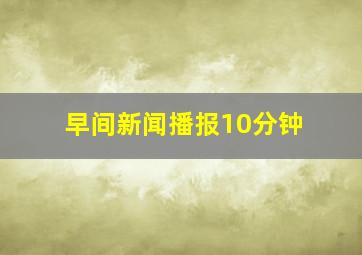 早间新闻播报10分钟