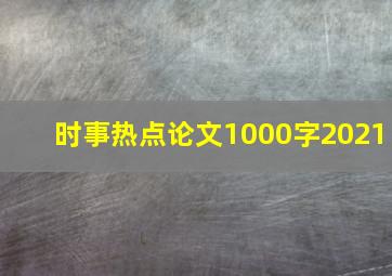 时事热点论文1000字2021