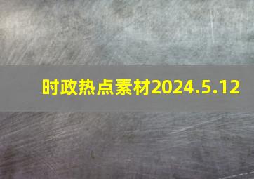 时政热点素材2024.5.12