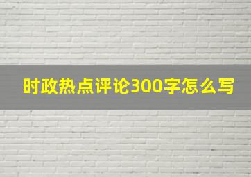 时政热点评论300字怎么写