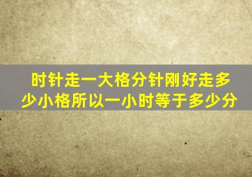 时针走一大格分针刚好走多少小格所以一小时等于多少分