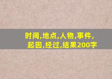 时间,地点,人物,事件,起因,经过,结果200字