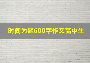 时间为题600字作文高中生