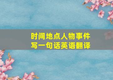 时间地点人物事件写一句话英语翻译