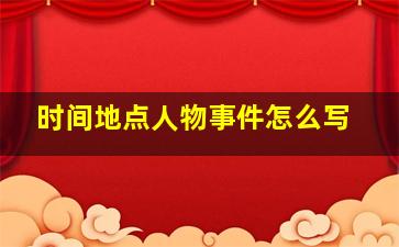 时间地点人物事件怎么写