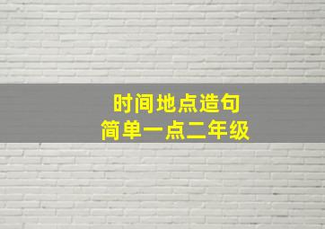 时间地点造句简单一点二年级