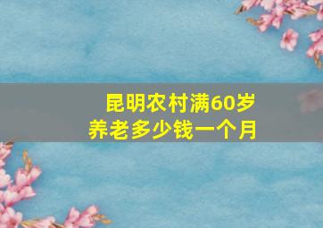 昆明农村满60岁养老多少钱一个月