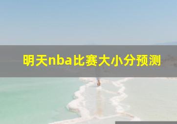 明天nba比赛大小分预测