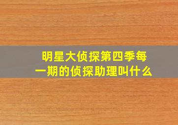 明星大侦探第四季每一期的侦探助理叫什么