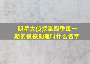 明星大侦探第四季每一期的侦探助理叫什么名字