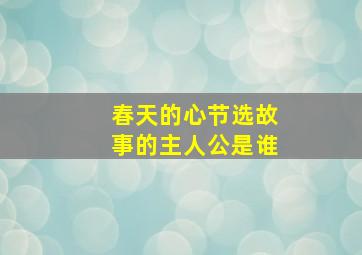 春天的心节选故事的主人公是谁