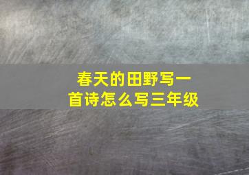 春天的田野写一首诗怎么写三年级