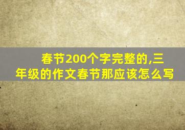 春节200个字完整的,三年级的作文春节那应该怎么写