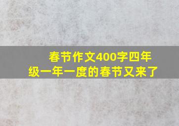 春节作文400字四年级一年一度的春节又来了