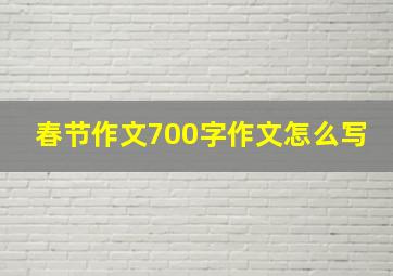 春节作文700字作文怎么写