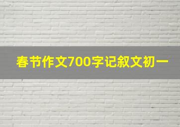 春节作文700字记叙文初一