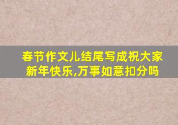 春节作文儿结尾写成祝大家新年快乐,万事如意扣分吗