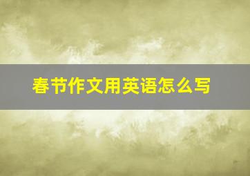 春节作文用英语怎么写