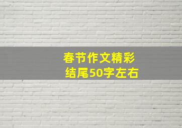 春节作文精彩结尾50字左右