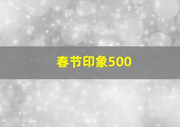 春节印象500