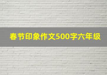 春节印象作文500字六年级