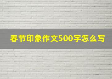 春节印象作文500字怎么写