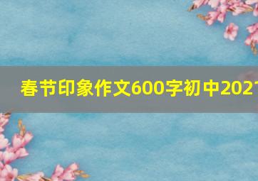 春节印象作文600字初中2021