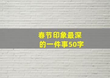 春节印象最深的一件事50字