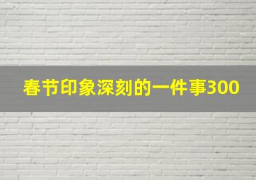 春节印象深刻的一件事300