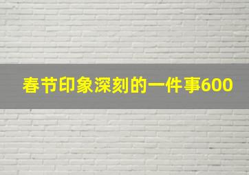 春节印象深刻的一件事600