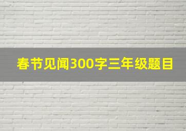 春节见闻300字三年级题目