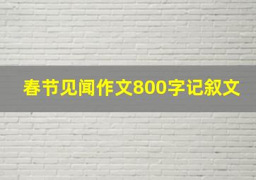 春节见闻作文800字记叙文