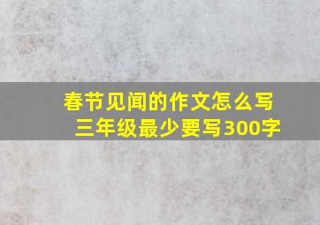 春节见闻的作文怎么写三年级最少要写300字